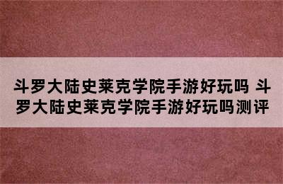 斗罗大陆史莱克学院手游好玩吗 斗罗大陆史莱克学院手游好玩吗测评